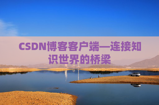CSDN博客客户端—连接知识世界的桥梁